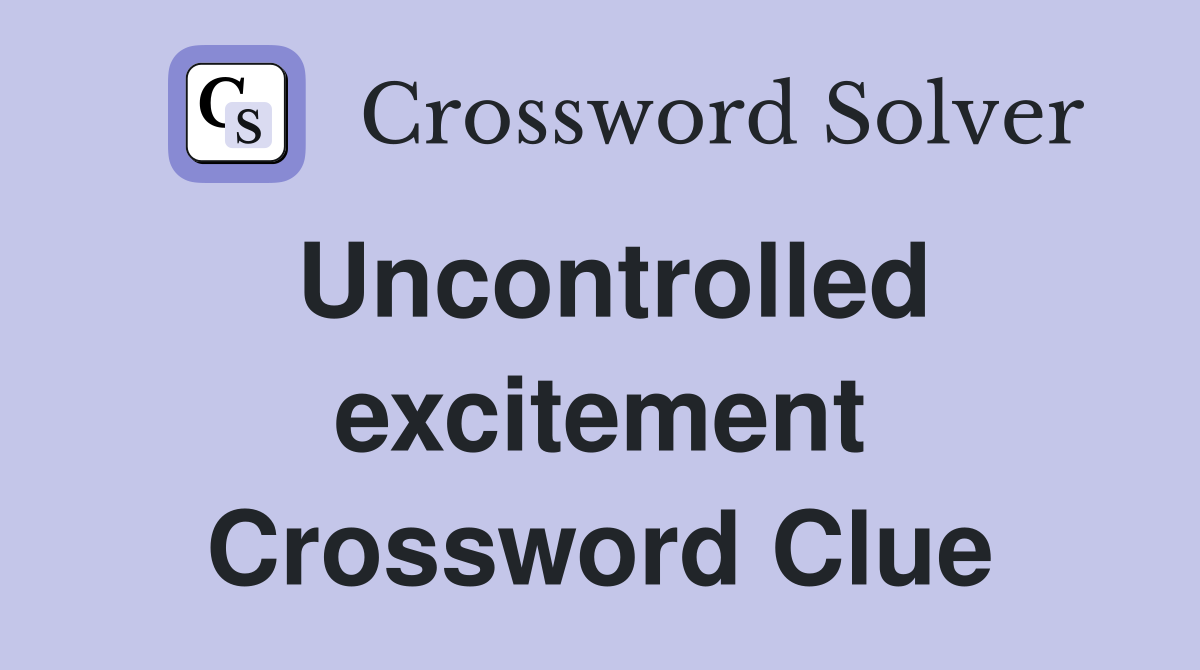 Uncontrolled excitement Crossword Clue