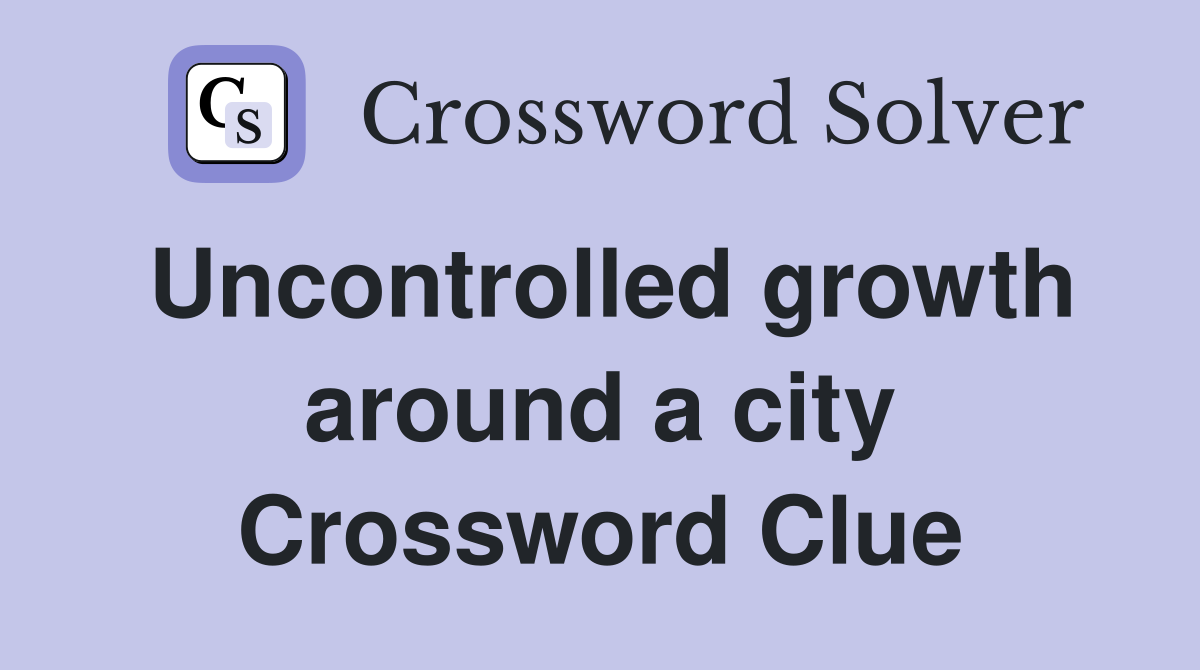 Uncontrolled growth around a city Crossword Clue