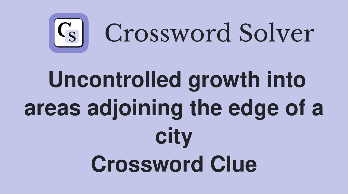Uncontrolled growth into areas adjoining the edge of a city Crossword Clue