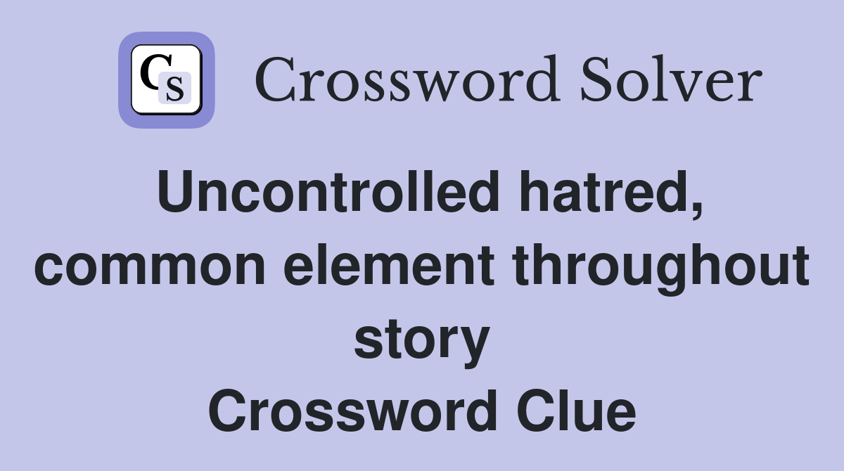 Uncontrolled hatred, common element throughout story Crossword Clue