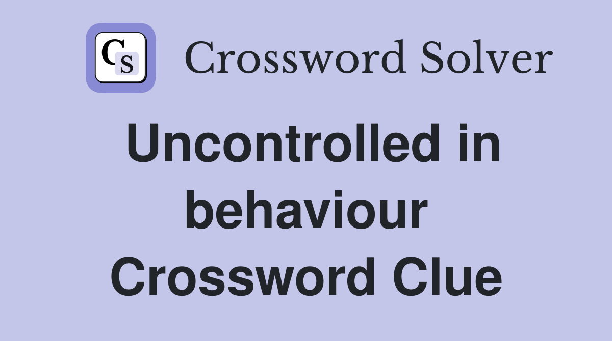 Uncontrolled in behaviour Crossword Clue