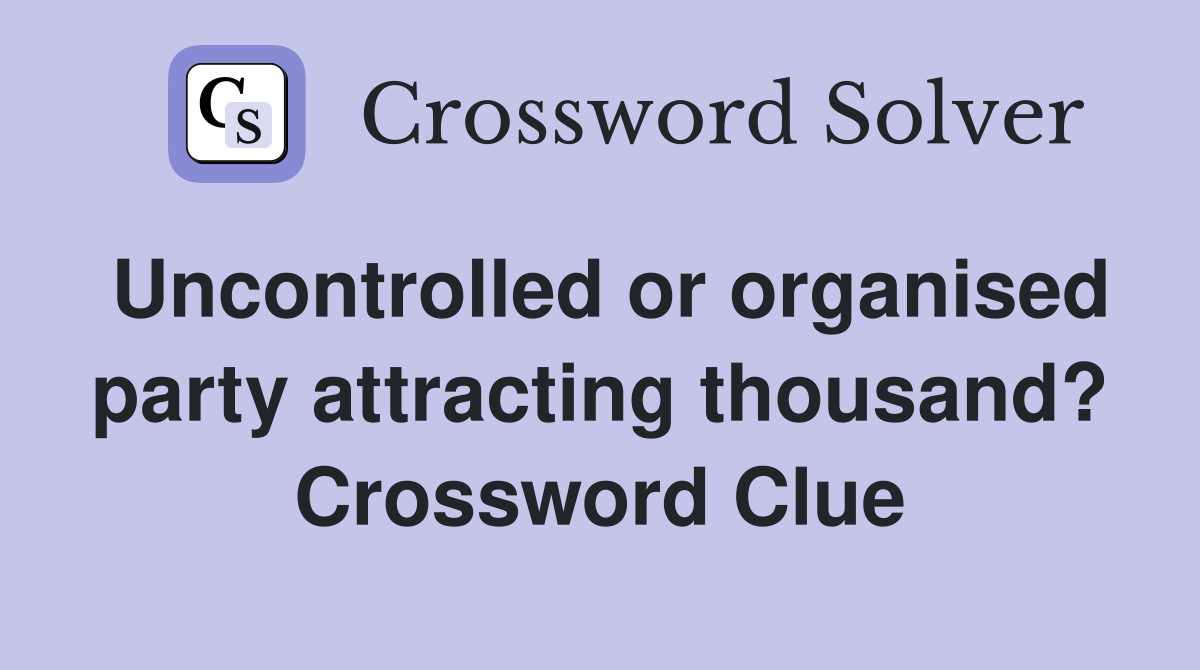Uncontrolled or organised party attracting thousand? Crossword Clue