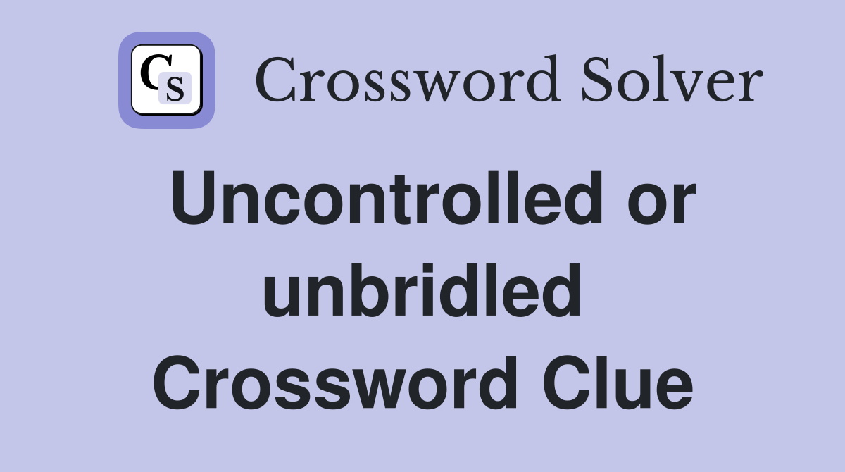 Uncontrolled or unbridled Crossword Clue