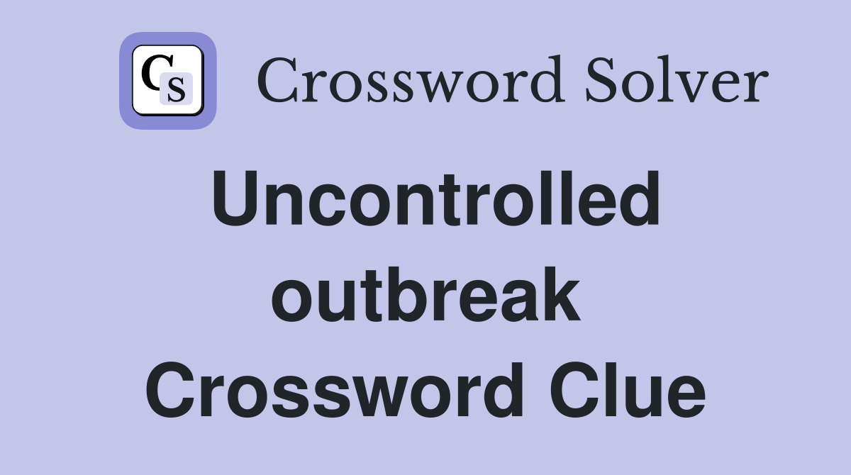 Uncontrolled outbreak Crossword Clue