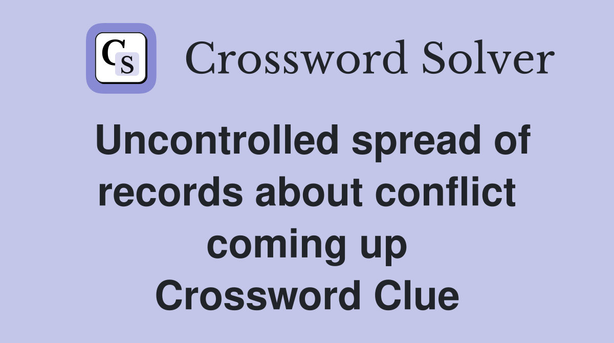 Uncontrolled spread of records about conflict coming up Crossword Clue