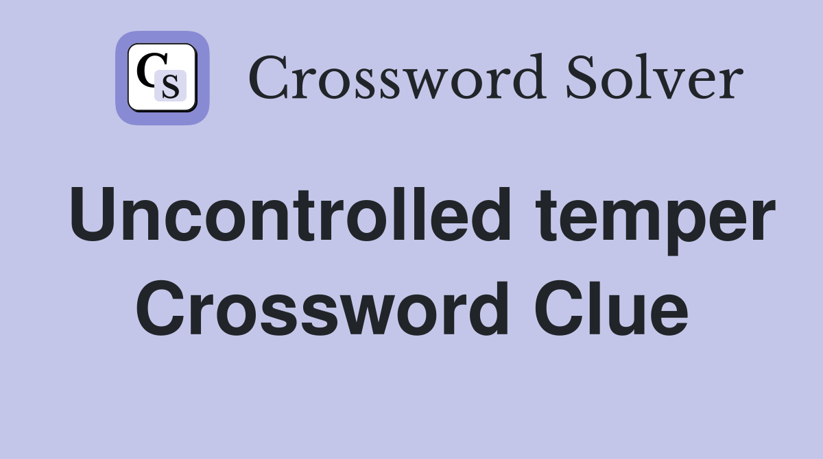 Uncontrolled temper Crossword Clue