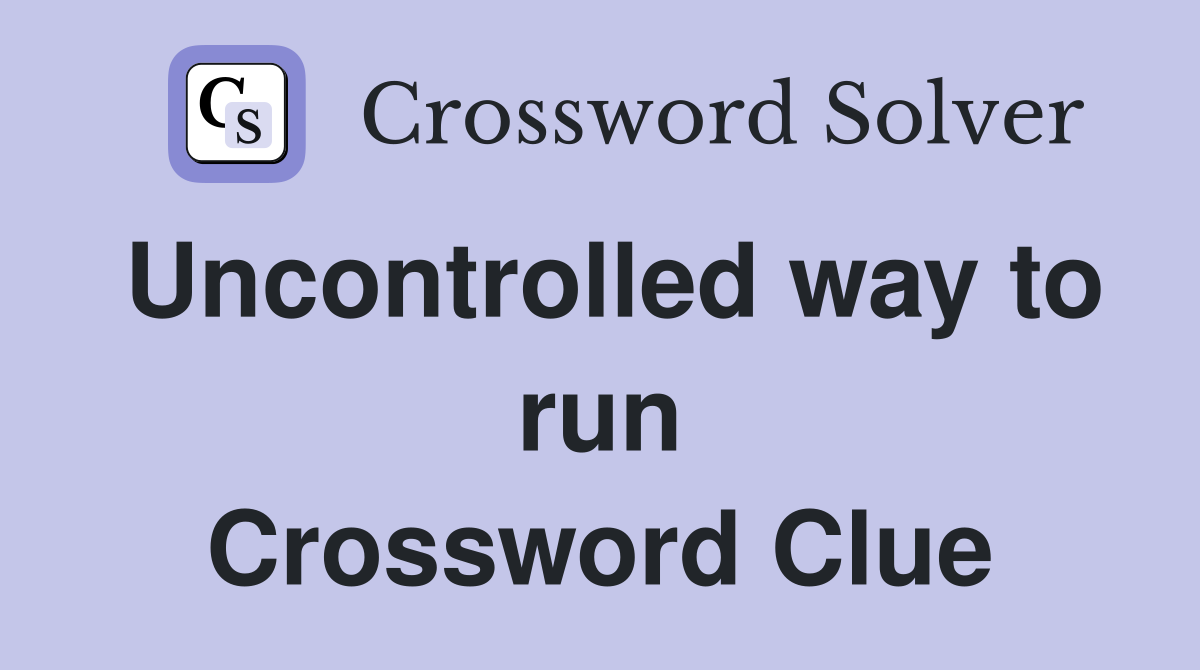 Uncontrolled way to run Crossword Clue
