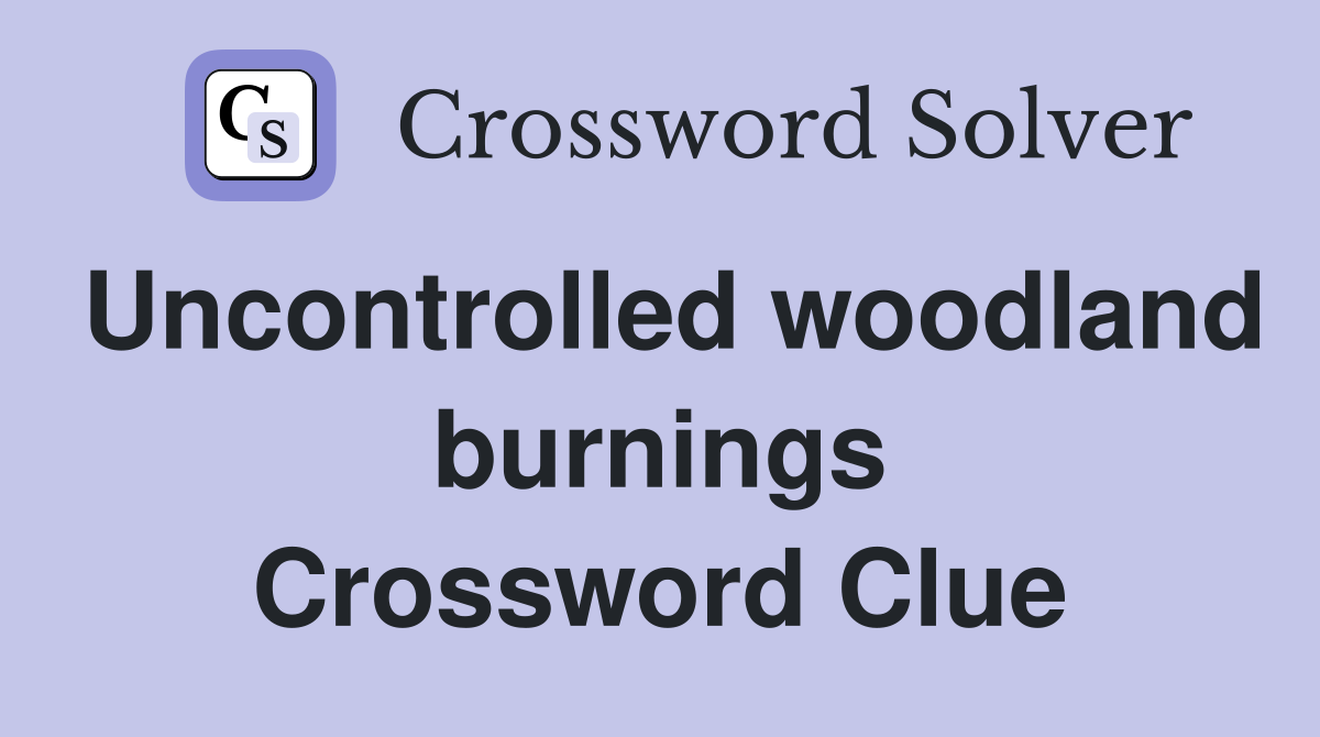 Uncontrolled woodland burnings Crossword Clue