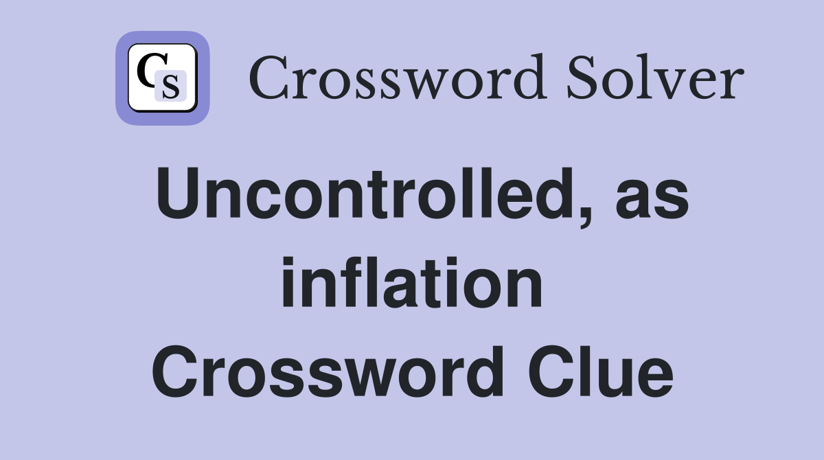 Uncontrolled, as inflation Crossword Clue
