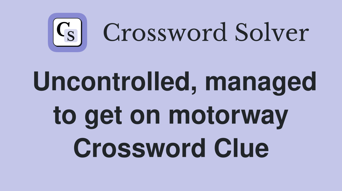 Uncontrolled, managed to get on motorway Crossword Clue
