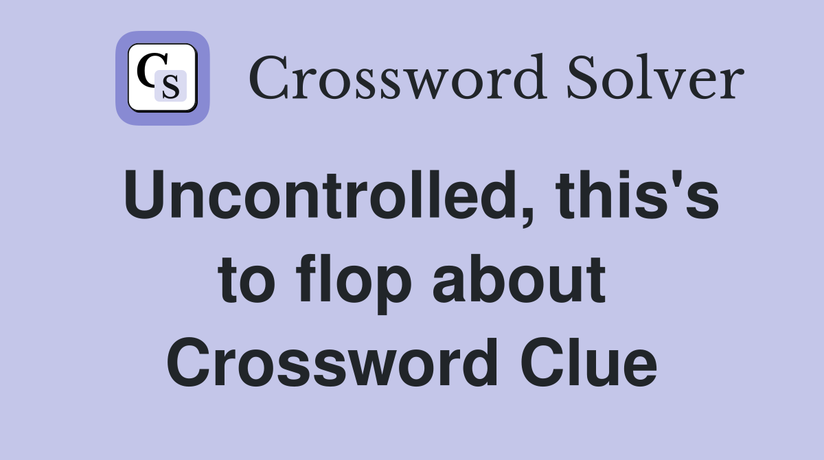 Uncontrolled, this's to flop about Crossword Clue