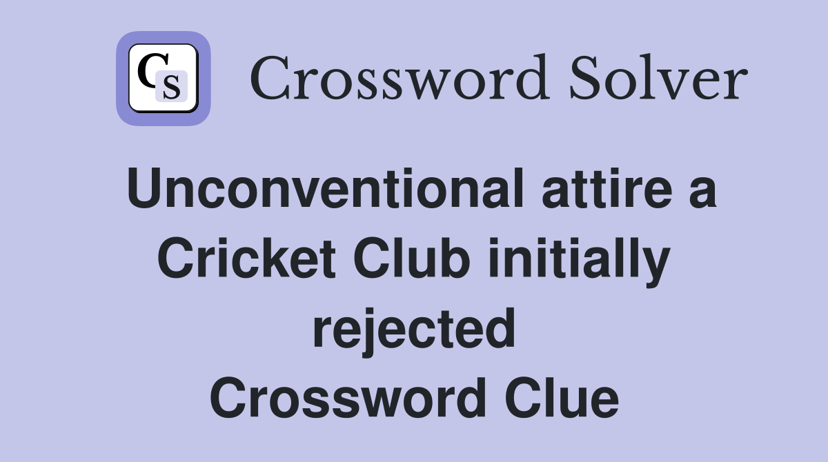 Unconventional attire a Cricket Club initially rejected Crossword Clue