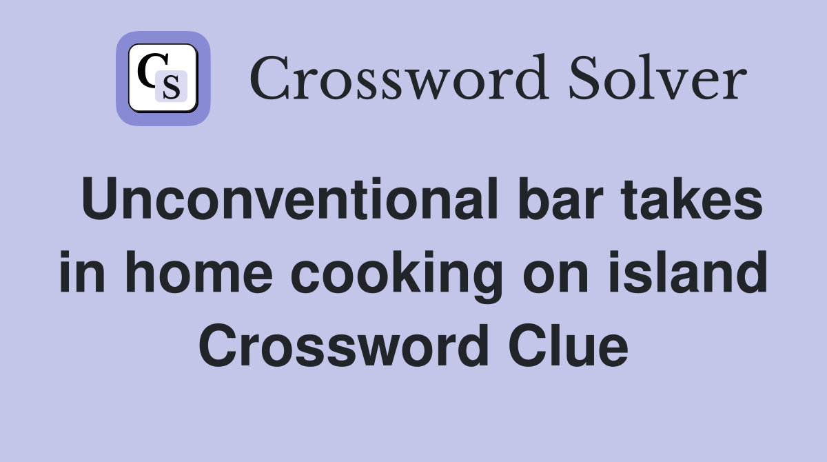 Unconventional bar takes in home cooking on island Crossword Clue