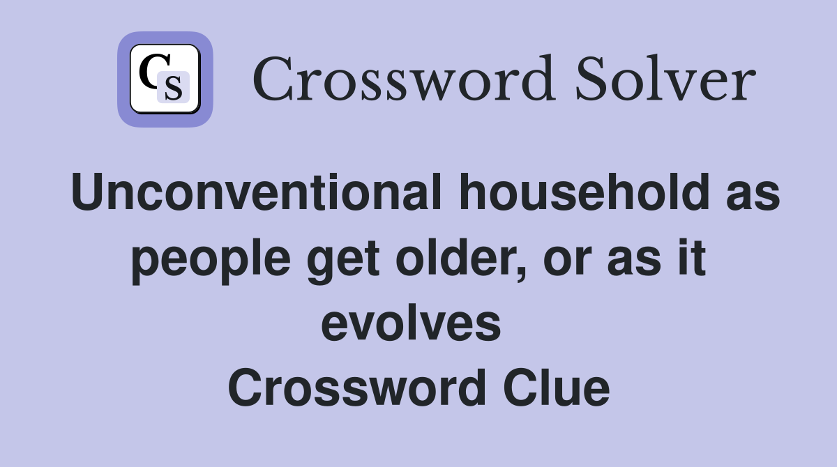Unconventional household as people get older, or as it evolves  Crossword Clue