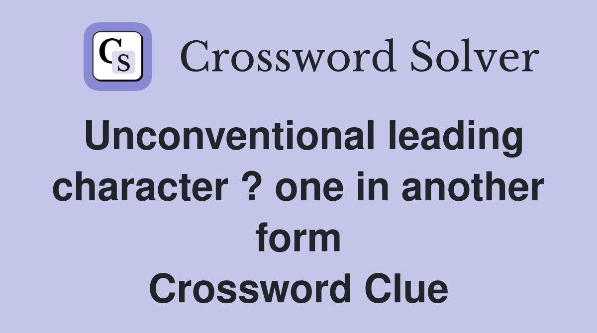 Unconventional leading character ? one in another form Crossword Clue