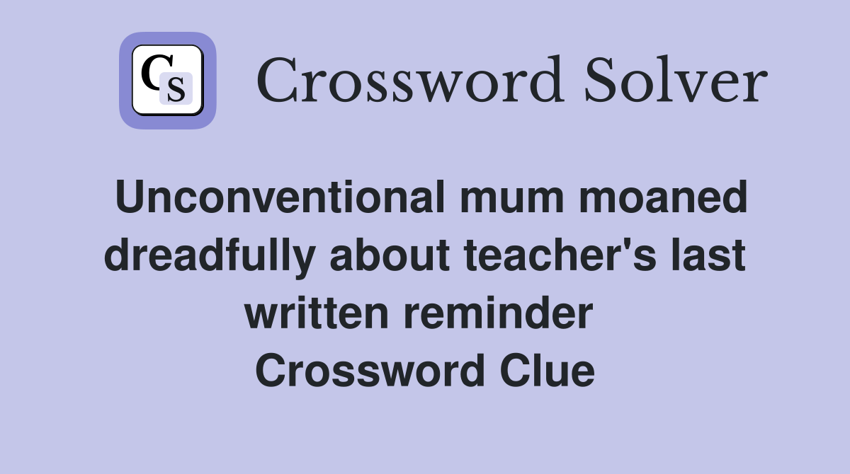 Unconventional mum moaned dreadfully about teacher's last written reminder  Crossword Clue