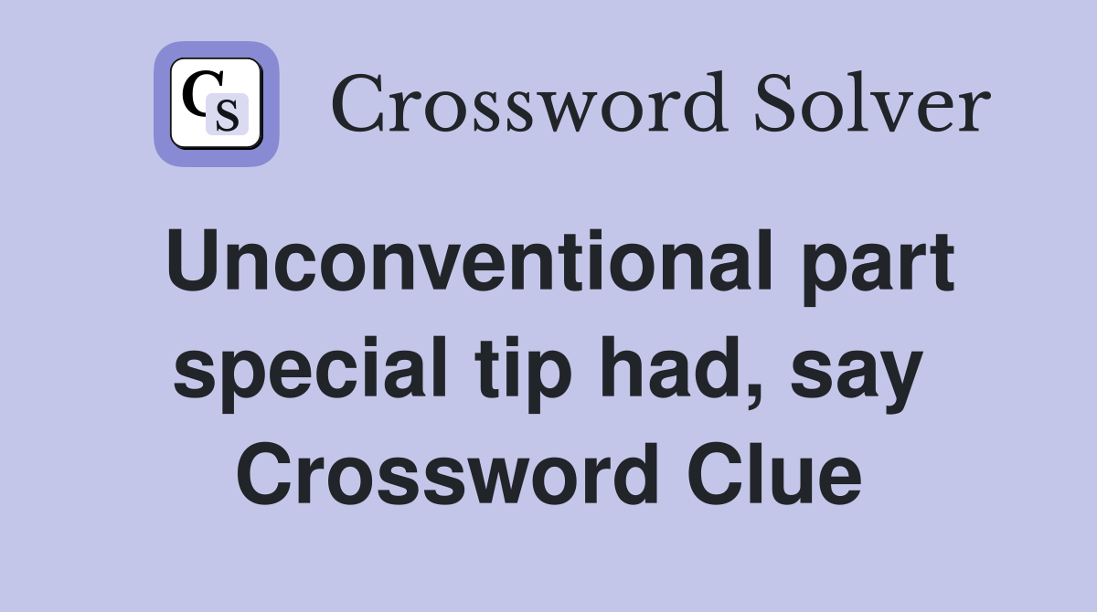 Unconventional part special tip had, say Crossword Clue