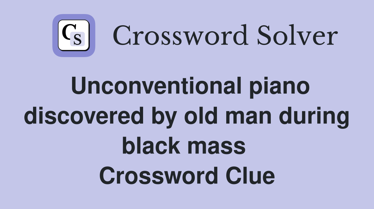 Unconventional piano discovered by old man during black mass  Crossword Clue