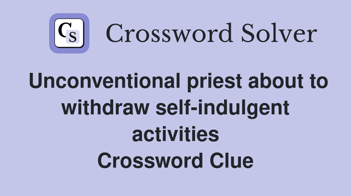 Unconventional priest about to withdraw self-indulgent activities Crossword Clue