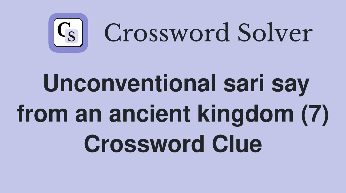 Unconventional sari say from an ancient kingdom (7) Crossword Clue