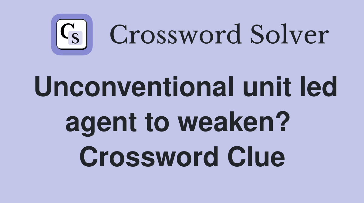 Unconventional unit led agent to weaken?  Crossword Clue