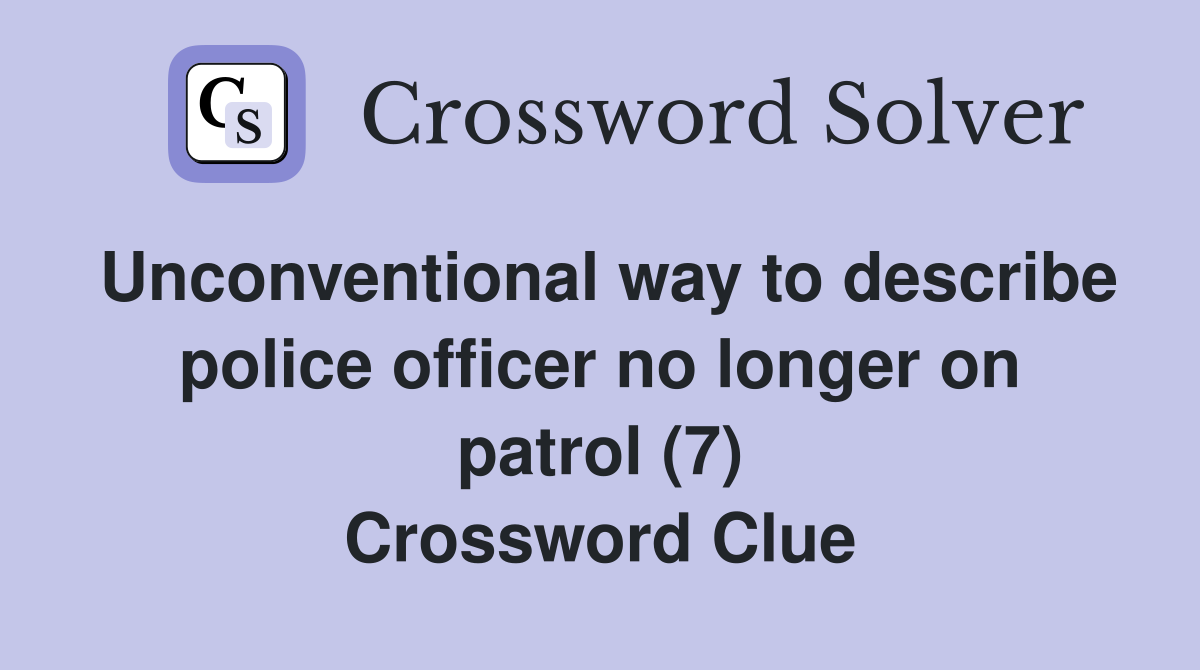 Unconventional way to describe police officer no longer on patrol (7) Crossword Clue