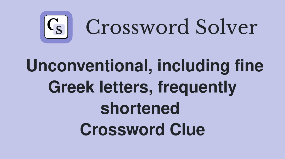 Unconventional, including fine Greek letters, frequently shortened  Crossword Clue