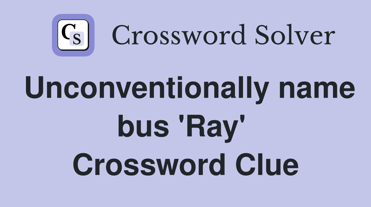 Unconventionally name bus 'Ray'  Crossword Clue
