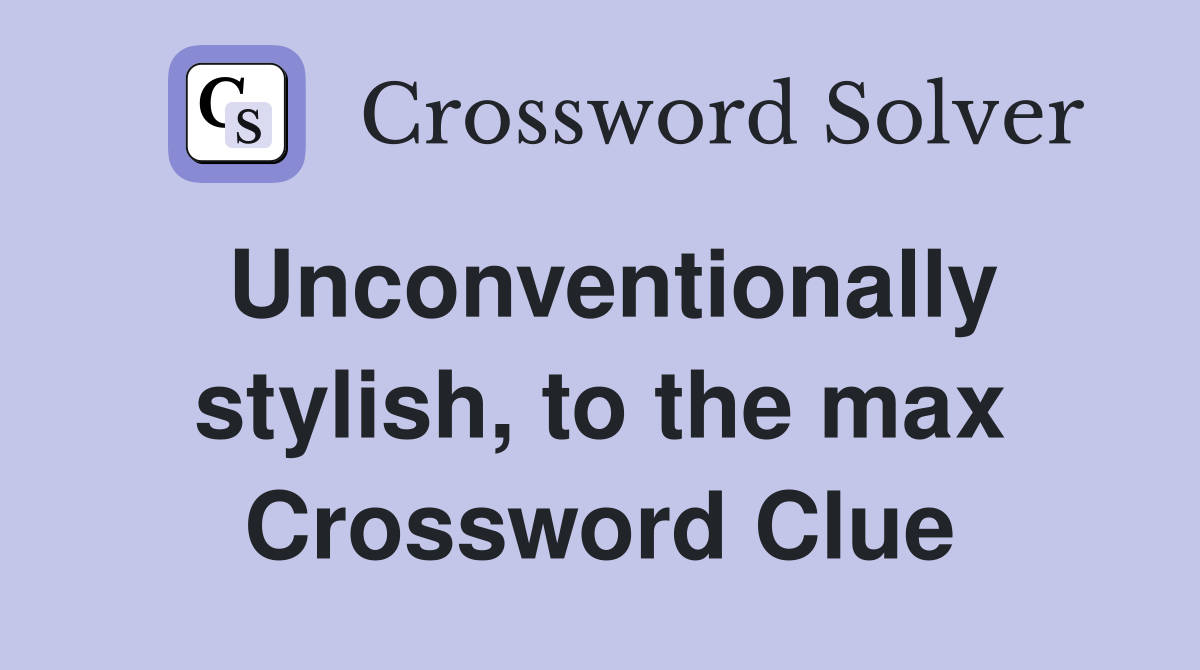 Unconventionally stylish, to the max Crossword Clue