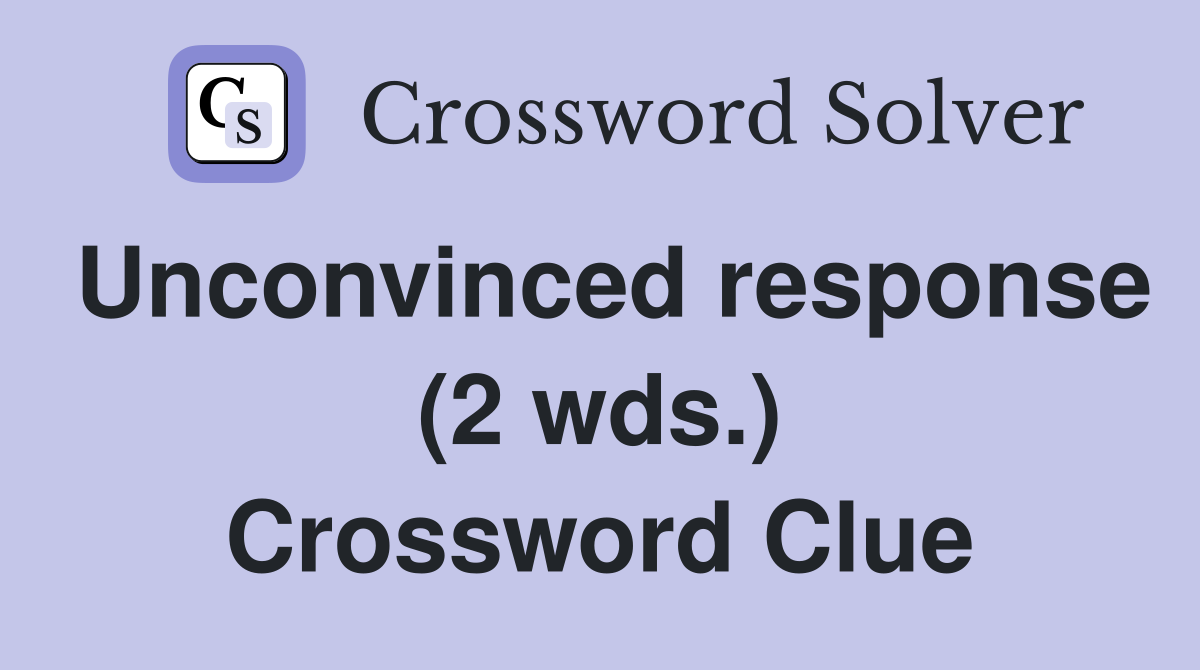 Unconvinced response (2 wds.) Crossword Clue