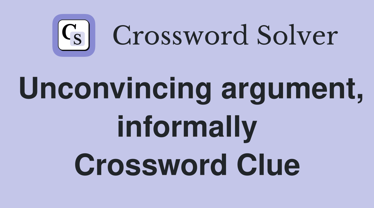 Unconvincing argument, informally Crossword Clue