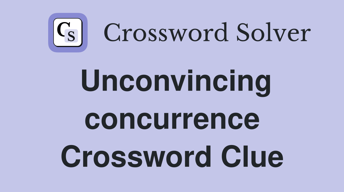 Unconvincing concurrence Crossword Clue