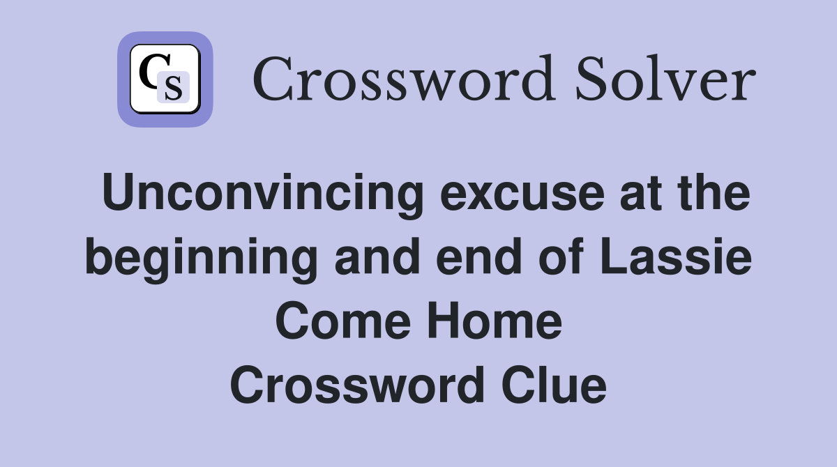 Unconvincing excuse at the beginning and end of Lassie Come Home Crossword Clue