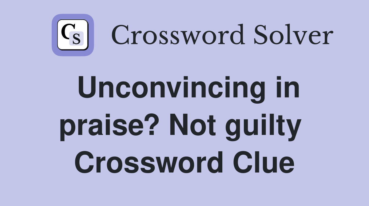 Unconvincing in praise? Not guilty  Crossword Clue