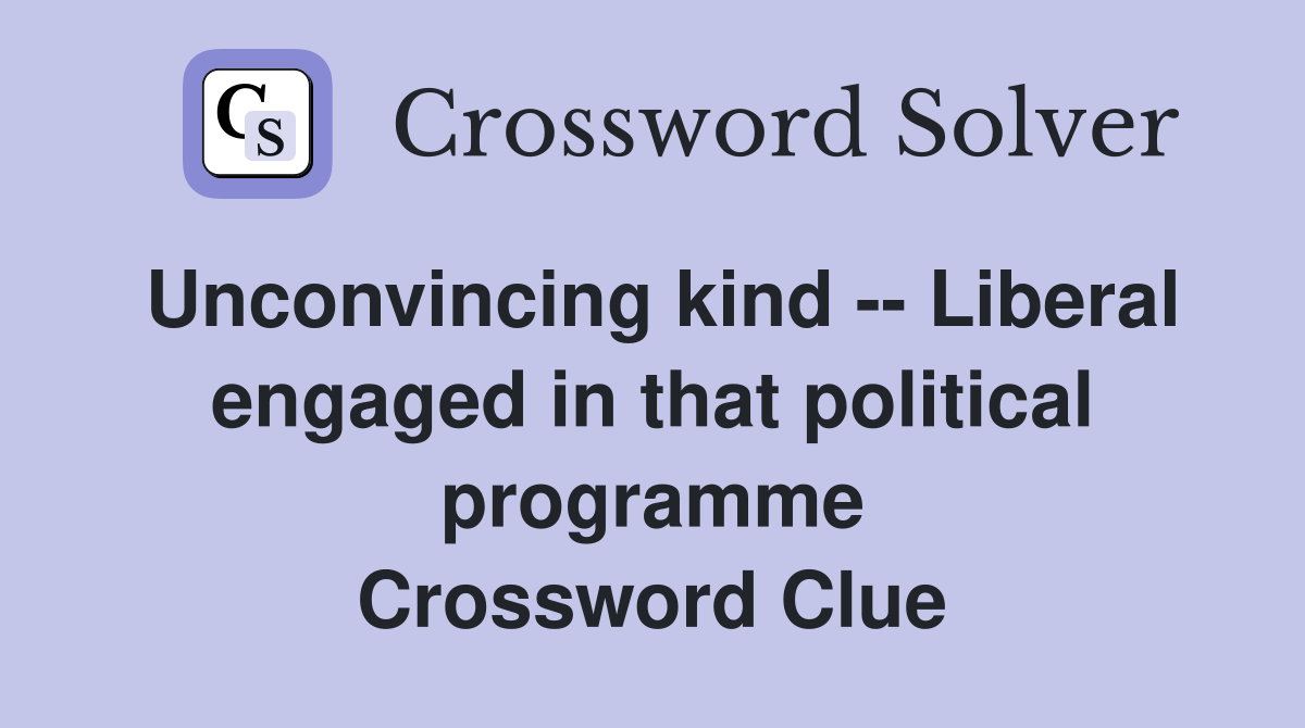 Unconvincing kind -- Liberal engaged in that political programme Crossword Clue