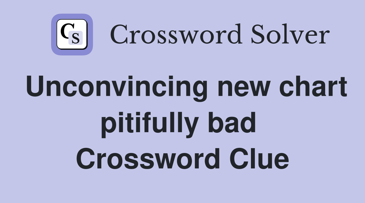 Unconvincing new chart pitifully bad  Crossword Clue