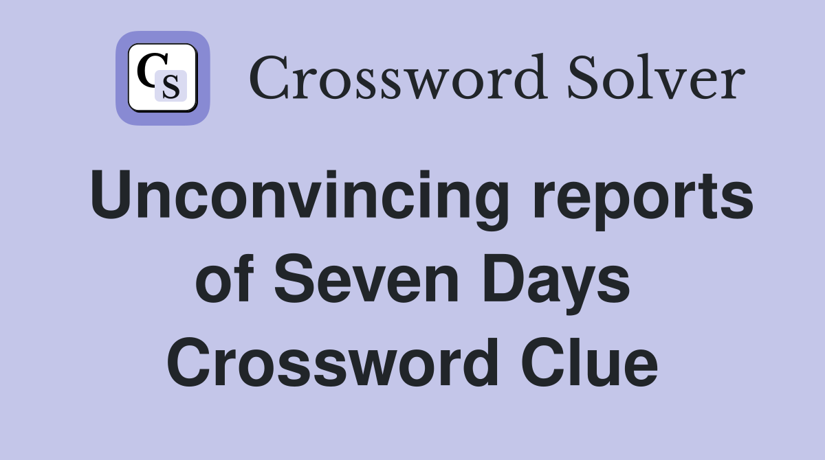Unconvincing reports of Seven Days Crossword Clue