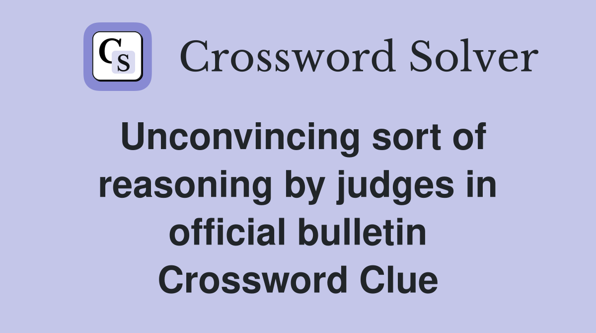 Unconvincing sort of reasoning by judges in official bulletin Crossword Clue