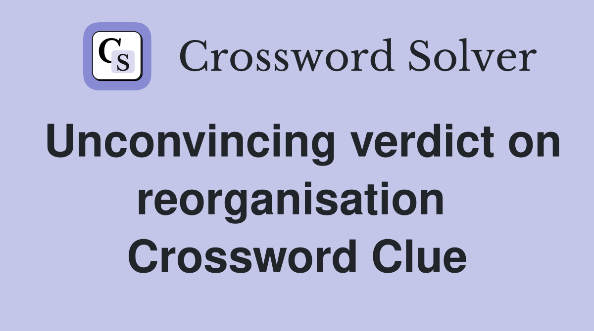 Unconvincing verdict on reorganisation  Crossword Clue