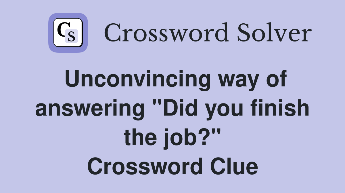 Unconvincing way of answering "Did you finish the job?" Crossword Clue