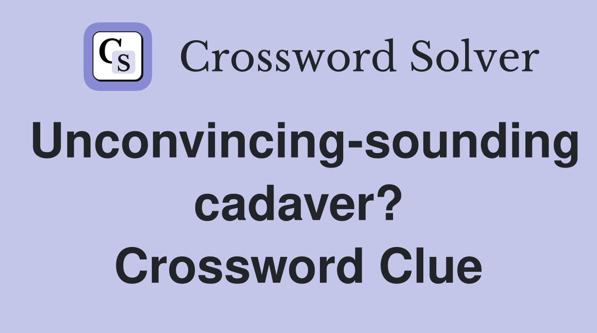 Unconvincing-sounding cadaver? Crossword Clue