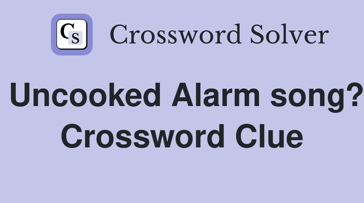 Uncooked Alarm song? Crossword Clue