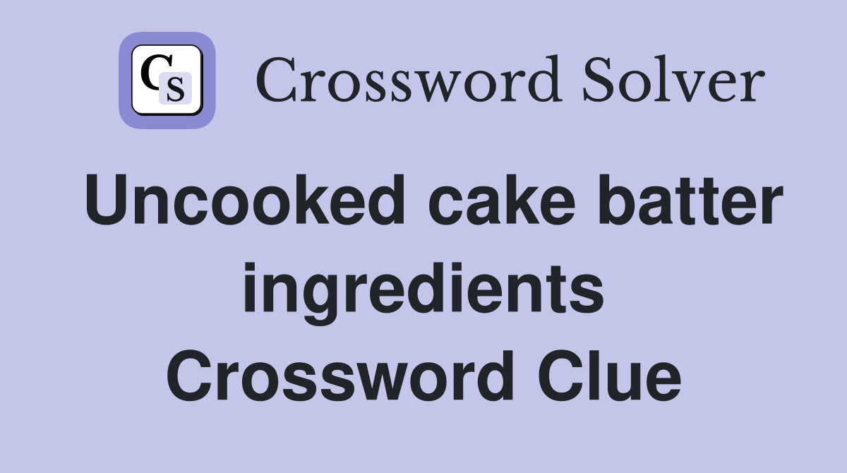 Uncooked cake batter ingredients Crossword Clue