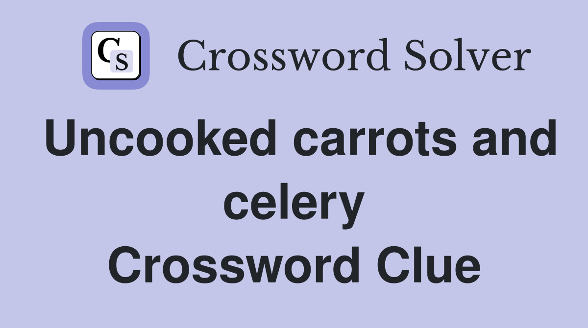 Uncooked carrots and celery Crossword Clue