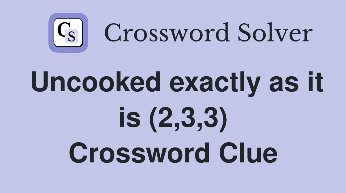 Uncooked exactly as it is (2,3,3) Crossword Clue