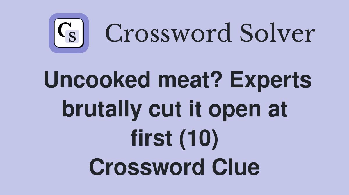 Uncooked meat? Experts brutally cut it open at first (10) Crossword Clue