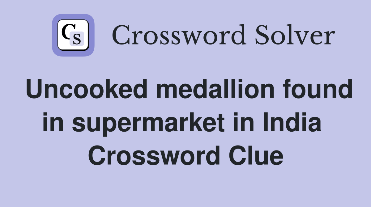 Uncooked medallion found in supermarket in India  Crossword Clue