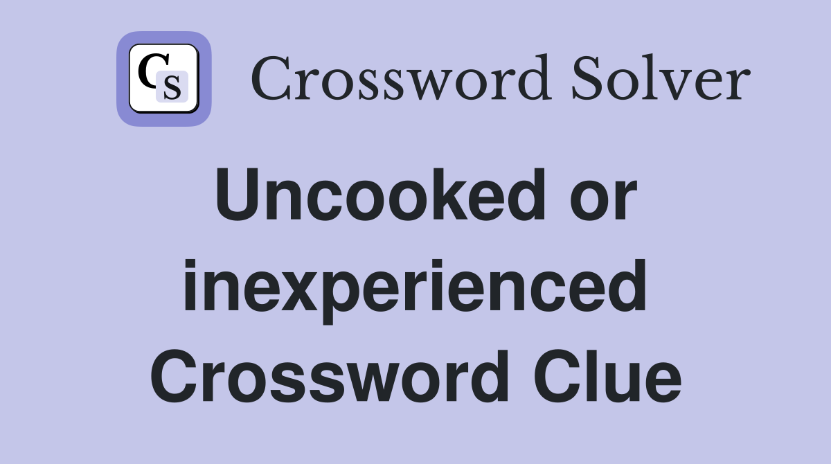 Uncooked or inexperienced Crossword Clue