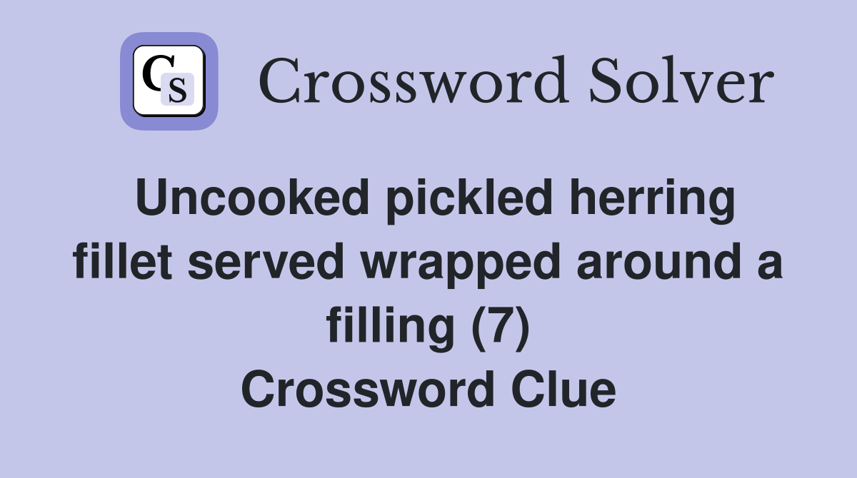 Uncooked pickled herring fillet served wrapped around a filling (7) Crossword Clue