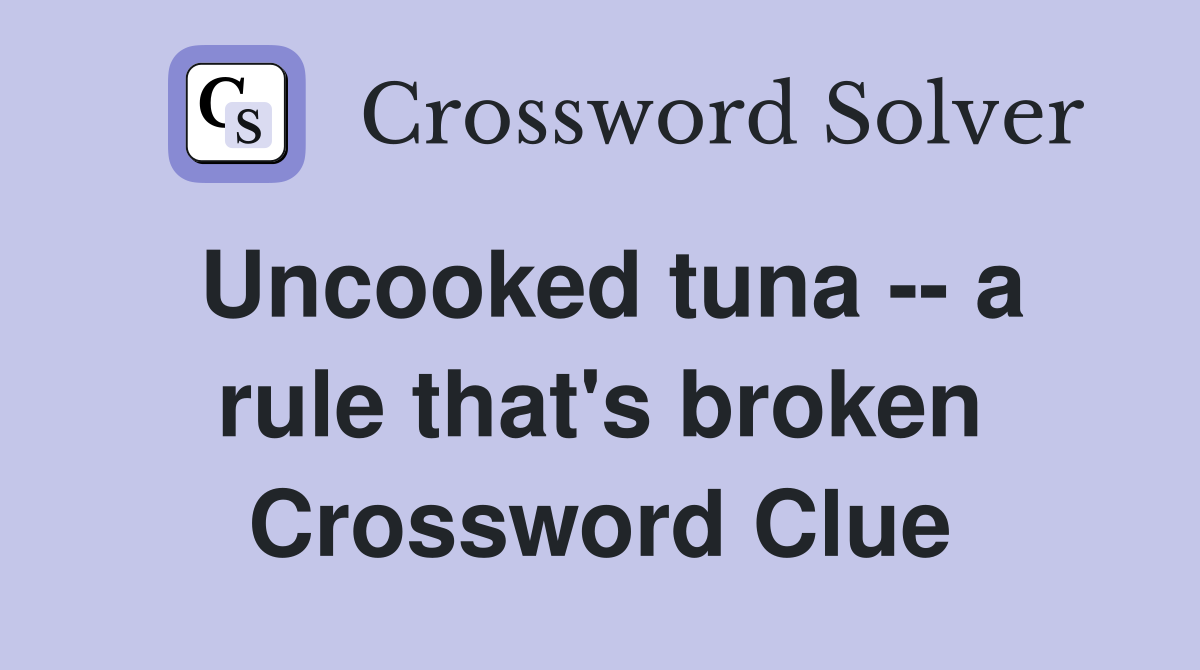 Uncooked tuna -- a rule that's broken Crossword Clue